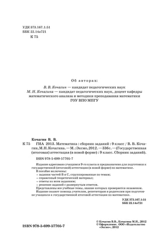 ISBN 978-5-699-57705-7
ÓÄÊ 373.167.1:51
ÁÁÊ 22.14ÿ721
Êî÷àãèí Â. Â.
Ê 75 ÃÈÀ 2013. Ìàòåìàòèêà : ñáîðíèê çàäàíèé : 9 êëàññ / Â. Â. Êî÷à-
ãèí,Ì.Í.Êî÷àãèíà.—Ì.:Ýêñìî,2012.—336ñ.—(Ãîñóäàðñòâåííàÿ
(èòîãîâàÿ) àòòåñòàöèÿ (â íîâîé ôîðìå) : 9 êëàññ. Ñáîðíèê çàäàíèé).
ISBN 978-5-699-57705-7
Èçäàíèå àäðåñîâàíî ó÷àùèìñÿ 9-ãî êëàññà è ïðåäíàçíà÷åíî äëÿ ïîäãîòîâêè ê
ãîñóäàðñòâåííîé (èòîãîâîé) àòòåñòàöèè (â íîâîé ôîðìå) ïî ìàòåìàòèêå.
Â ïîñîáèå âêëþ÷åíû:
• çàäàíèÿ ÷àñòåé Â è Ñ, ñãðóïïèðîâàííûå ïî òåìàì;
• ñïðàâî÷íûé òåîðåòè÷åñêèé ìàòåðèàë;
• îòâåòû êî âñåì çàäàíèÿì;
• ðåøåíèå çàäàíèé ñ ðàçâåðíóòûì îòâåòîì.
Ïðåäñòàâëåíû âñå ó÷åáíûå òåìû, çíàíèå êîòîðûõ ïðîâåðÿåòñÿ ýêçàìåíîì.
Èçäàíèå îêàæåò ïîìîùü ó÷èòåëÿì, ðåïåòèòîðàì è ðîäèòåëÿì ïðè ïîäãîòîâ-
êå ó÷àùèõñÿ ê ãîñóäàðñòâåííîé èòîãîâîé àòòåñòàöèè ïî ìàòåìàòèêå.
© Êî÷àãèí Â.Â., Êî÷àãèíà Ì.Í., 2012
© Îôîðìëåíèå. ÎÎÎ «Èçäàòåëüñòâî
«Ýêñìî», 2012
ÓÄÊ 373.167.1:51
ÁÁÊ 22.14ÿ721
Ê 75
Î á à â ò î ð à õ:
Â. Â. Êî÷àãèí — êàíäèäàò ïåäàãîãè÷åñêèõ íàóê
Ì. Í. Êî÷àãèíà — êàíäèäàò ïåäàãîãè÷åñêèõ íàóê, äîöåíò êàôåäðû
ìàòåìàòè÷åñêîãî àíàëèçà è ìåòîäèêè ïðåïîäàâàíèÿ ìàòåìàòèêè
ÃÎÓ ÂÏÎ ÌÏÃÓ
 