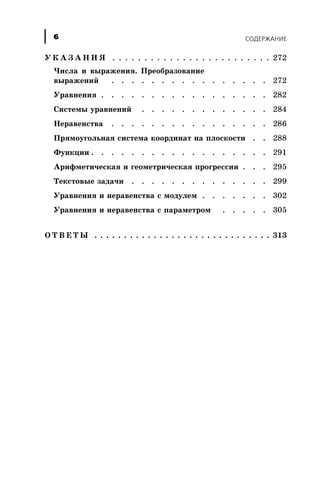 Ó Ê À Ç À Í È ß . . . . . . . . . . . . . . . . . . . . . . . . . 272
×èñëà è âûðàæåíèÿ. Ïðåîáðàçîâàíèå
âûðàæåíèé . . . . . . . . . . . . . . . . 272
Óðàâíåíèÿ . . . . . . . . . . . . . . . . . 282
Ñèñòåìû óðàâíåíèé . . . . . . . . . . . . . 284
Íåðàâåíñòâà . . . . . . . . . . . . . . . . 286
Ïðÿìîóãîëüíàÿ ñèñòåìà êîîðäèíàò íà ïëîñêîñòè . . 288
Ôóíêöèè . . . . . . . . . . . . . . . . . . 291
Àðèôìåòè÷åñêàÿ è ãåîìåòðè÷åñêàÿ ïðîãðåññèè . . . 295
Òåêñòîâûå çàäà÷è . . . . . . . . . . . . . . 299
Óðàâíåíèÿ è íåðàâåíñòâà ñ ìîäóëåì . . . . . . . 302
Óðàâíåíèÿ è íåðàâåíñòâà ñ ïàðàìåòðîì . . . . . 305
Î Ò Â Å Ò Û . . . . . . . . . . . . . . . . . . . . . . . . . . . . . . 313
ÑÎÄÅÐÆÀÍÈÅ6
 