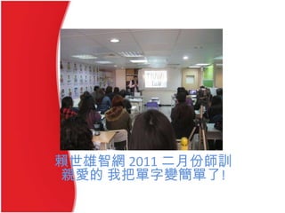 賴世雄智網 2011 二月份師訓
親愛的 我把單字變簡單了!
 