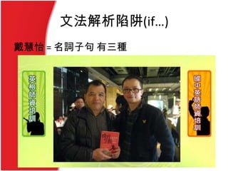 文法解析陷阱(if…)
戴慧怡 = 名詞子句 有三種
 