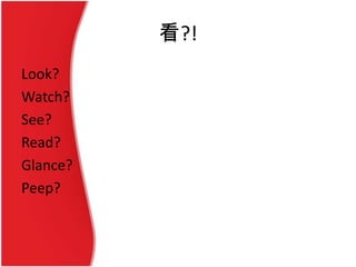 看?!
Look?
Watch?
See?
Read?
Glance?
Peep?
 
