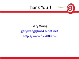 Thank You!!
Gary Wang
garywang@ms4.hinet.net
http://www.127888.tw
 