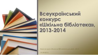 Херсонська обласна бібліотека для дітей, 2013
19-09-2013
Всеукраїнський
конкурс
«Шкільна бібліотека»,
2013-2014
 