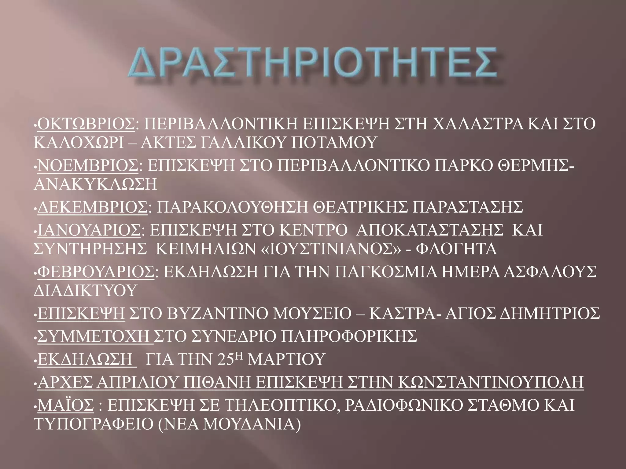 •ΟΚΣΧΒΡΗΟ΢: ΠΔΡΗΒΑΛΛΟΝΣΗΚΖ ΔΠΗ΢ΚΔΦΖ ΢ΣΖ ΥΑΛΑ΢ΣΡΑ ΚΑΗ ΢ΣΟ
ΚΑΛΟΥΧΡΗ – ΑΚΣΔ΢ ΓΑΛΛΗΚΟΤ ΠΟΣΑΜΟΤ
•ΝΟΔΜΒΡΗΟ΢: ΔΠΗ΢ΚΔΦΖ ΢ΣΟ ΠΔΡΗΒΑΛΛΟΝΣΗΚΟ ΠΑΡΚΟ ΘΔΡΜΖ΢-
ΑΝΑΚΤΚΛΧ΢Ζ
•ΓΔΚΔΜΒΡΗΟ΢: ΠΑΡΑΚΟΛΟΤΘΖ΢Ζ ΘΔΑΣΡΗΚΖ΢ ΠΑΡΑ΢ΣΑ΢Ζ΢
•ΗΑΝΟΤΑΡΗΟ΢: ΔΠΗ΢ΚΔΦΖ ΢ΣΟ ΚΔΝΣΡΟ ΑΠΟΚΑΣΑ΢ΣΑ΢Ζ΢ ΚΑΗ
΢ΤΝΣΖΡΖ΢Ζ΢ ΚΔΗΜΖΛΗΧΝ «ΗΟΤ΢ΣΗΝΗΑΝΟ΢» - ΦΛΟΓΖΣΑ
•ΦΔΒΡΟΤΑΡΗΟ΢: ΔΚΓΖΛΧ΢Ζ ΓΗΑ ΣΖΝ ΠΑΓΚΟ΢ΜΗΑ ΖΜΔΡΑΑ΢ΦΑΛΟΤ΢
ΓΗΑΓΗΚΣΤΟΤ
•ΔΠΗ΢ΚΔΦΖ ΢ΣΟ ΒΤΕΑΝΣΗΝΟ ΜΟΤ΢ΔΗΟ – ΚΑ΢ΣΡΑ- ΑΓΗΟ΢ ΓΖΜΖΣΡΗΟ΢
•΢ΤΜΜΔΣΟΥΖ ΢ΣΟ ΢ΤΝΔΓΡΗΟ ΠΛΖΡΟΦΟΡΗΚΖ΢
•ΔΚΓΖΛΧ΢Ζ ΓΗΑ ΣΖΝ 25Ζ ΜΑΡΣΗΟΤ
•ΑΡΥΔ΢ ΑΠΡΗΛΗΟΤ ΠΗΘΑΝΖ ΔΠΗ΢ΚΔΦΖ ΢ΣΖΝ ΚΧΝ΢ΣΑΝΣΗΝΟΤΠΟΛΖ
•ΜΑΨΟ΢ : ΔΠΗ΢ΚΔΦΖ ΢Δ ΣΖΛΔΟΠΣΗΚΟ, ΡΑΓΗΟΦΧΝΗΚΟ ΢ΣΑΘΜΟ ΚΑΗ
ΣΤΠΟΓΡΑΦΔΗΟ (ΝΔΑ ΜΟΤΓΑΝΗΑ)
 