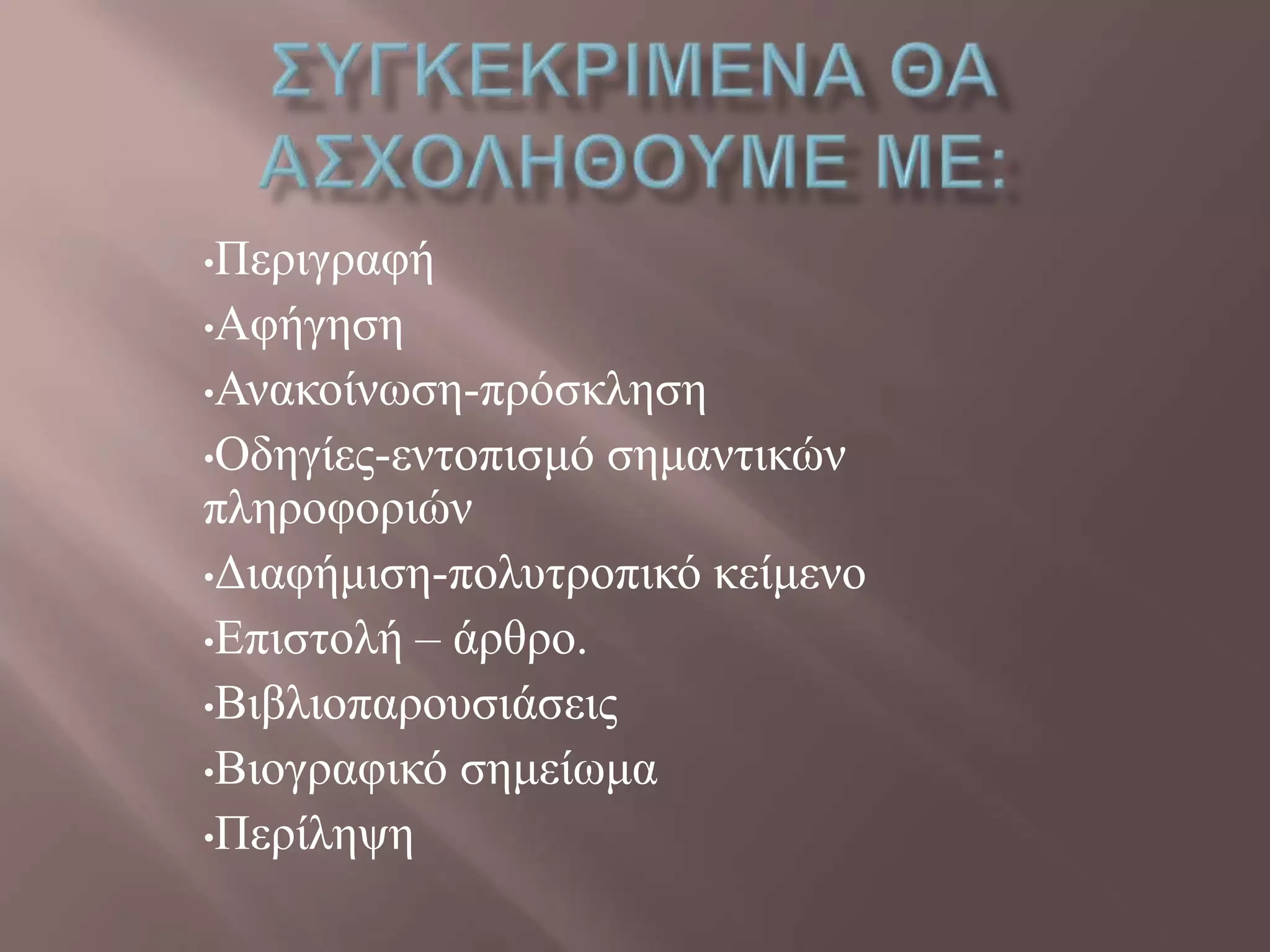 •Πεξηγξαθή
•Αθήγεζε
•Αλαθνίλσζε-πξόζθιεζε
•Οδεγίεο-εληνπηζκό ζεκαληηθώλ
πιεξνθνξηώλ
•Γηαθήκηζε-πνιπηξνπηθό θείκελν
•Δπηζηνιή – άξζξν.
•Βηβιηνπαξνπζηάζεηο
•Βηνγξαθηθό ζεκείσκα
•Πεξίιεςε
 