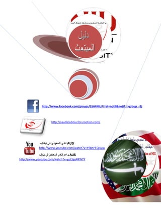 http://www.facebook.com/groups/SSA4NIU/?ref=notif&notif_t=group_r2j

http://saudiclubniu.forumotion.com/

‫ نادي السعودي في ديكالب‬AUS
http://www.youtube.com/watch?v=Y9bnPFQlvuw
‫ براعم النادي السعودي في ديكالب‬AUS
http://www.youtube.com/watch?v=ypt3ge4RWTY

 