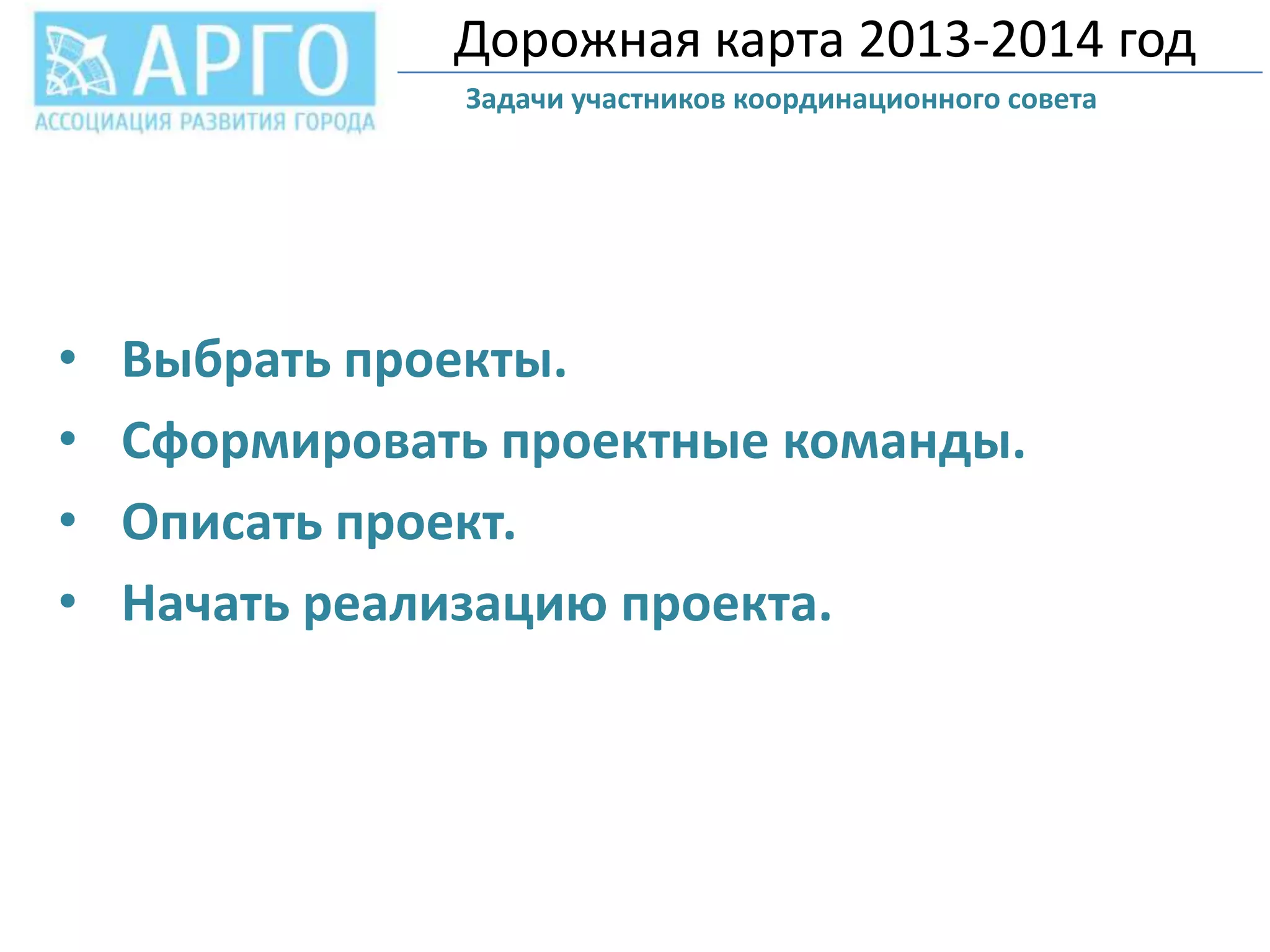 Дорожная карта 2013-2014 год
Задачи участников координационного совета

•
•
•
•

Выбрать проекты.
Сформировать проектные команды.
Описать проект.
Начать реализацию проекта.

 