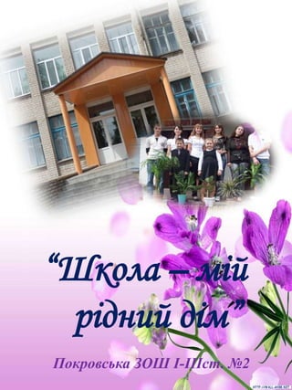 “Школа – мій
рідний дім”
Покровська ЗОШ І-ІІІст. №2

 