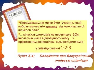 Переможцем не може бути учасник, який

набрав менше ніж третину від максимальної
кількості балів
… кількість дипломів не перевищує 50%
числа учасників відповідного класу з
орієнтовним розподілом кількості дипломів
у співвідношенні 1:2:3
Пункт 5.4;

Положення про Всеукраїнські
учнівські олімпіади
9

 