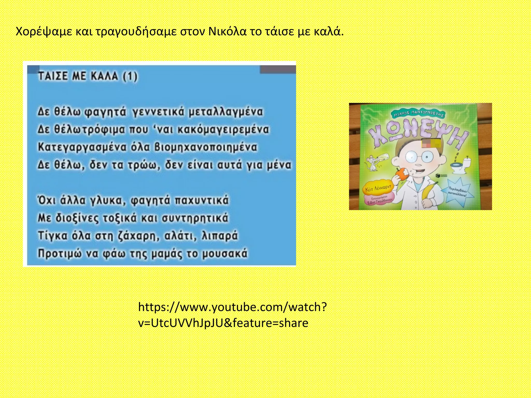 Χορέψαμε και τραγουδήσαμε στον Νικόλα το τάισε με καλά.
https://www.youtube.com/watch?
v=UtcUVVhJpJU&feature=share
 