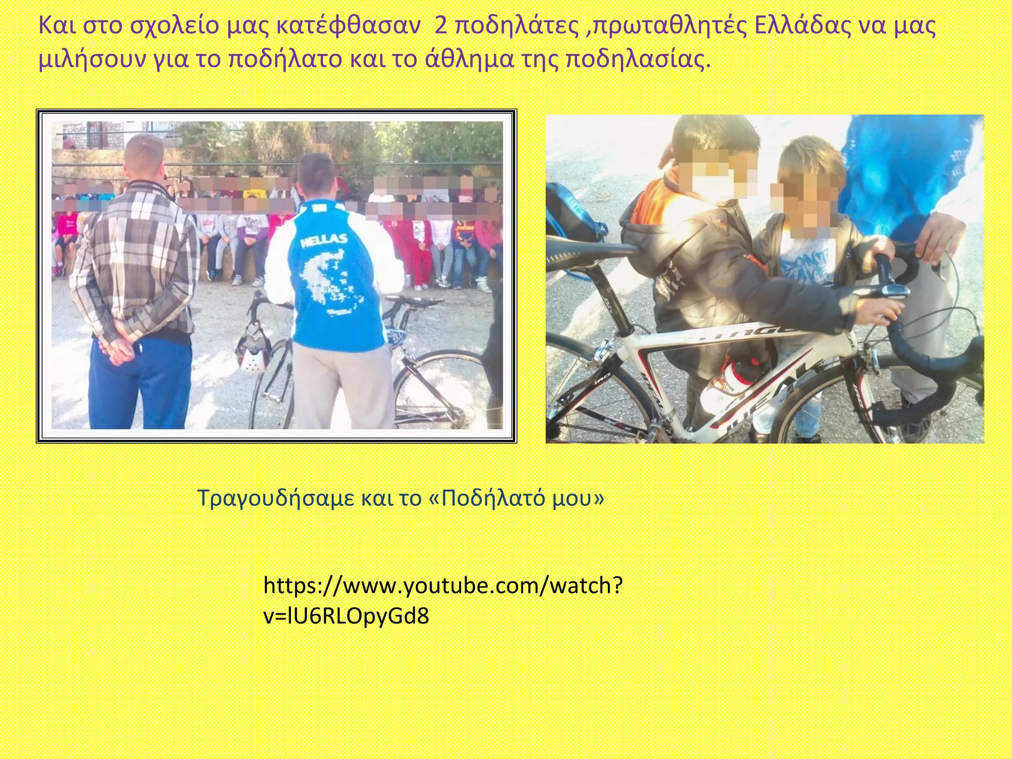 Και στο σχολείο μας κατέφθασαν 2 ποδηλάτες ,πρωταθλητές Ελλάδας να μας
μιλήσουν για το ποδήλατο και το άθλημα της ποδηλασίας.
https://www.youtube.com/watch?
v=lU6RLOpyGd8
Τραγουδήσαμε και το «Ποδήλατό μου»
 
