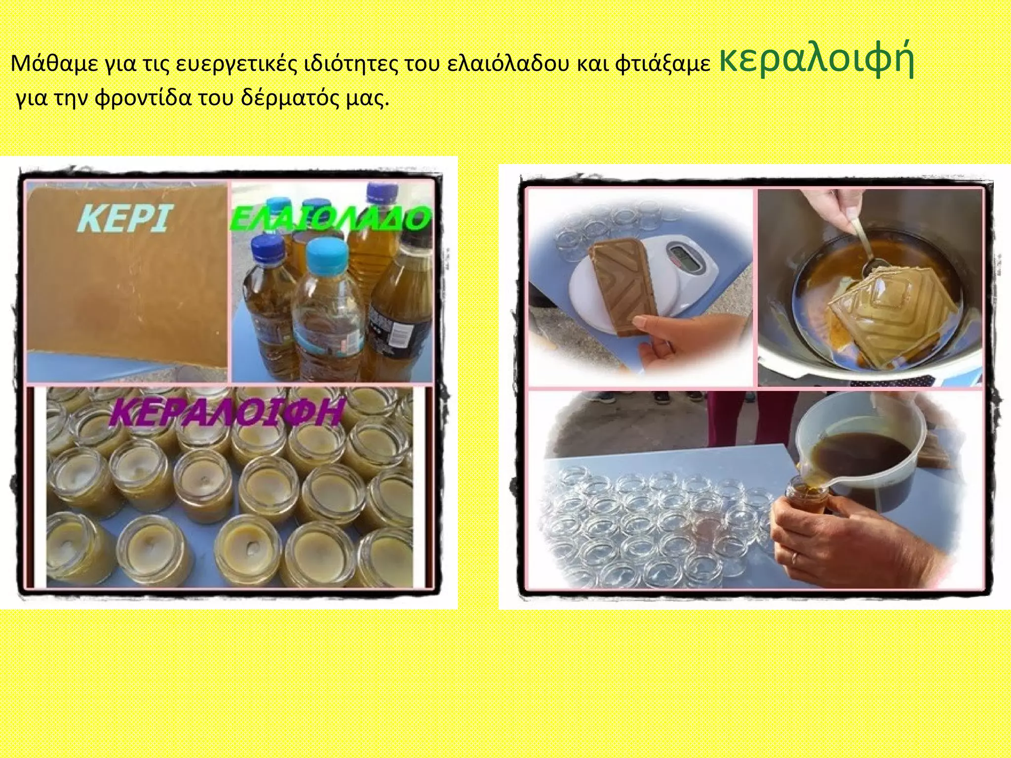 Μάθαμε για τις ευεργετικές ιδιότητες του ελαιόλαδου και φτιάξαμε κεραλοιφή
για την φροντίδα του δέρματός μας.
 