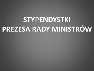 STYPENDYSTKI 
PREZESA RADY MINISTRÓW 
 
