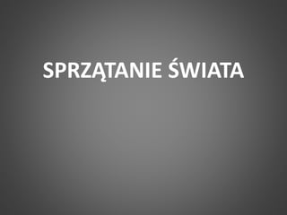 SPRZĄTANIE ŚWIATA 
 