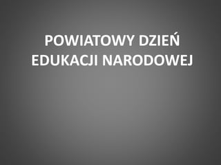 POWIATOWY DZIEŃ 
EDUKACJI NARODOWEJ 
 