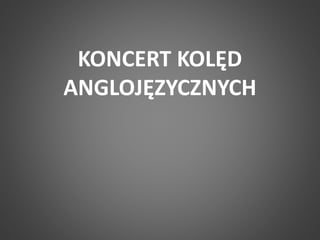 KONCERT KOLĘD 
ANGLOJĘZYCZNYCH 
 