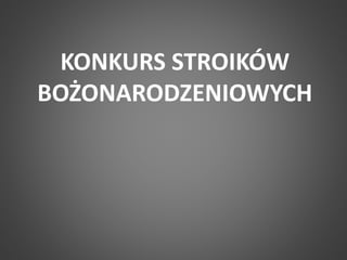 KONKURS STROIKÓW 
BOŻONARODZENIOWYCH 
 