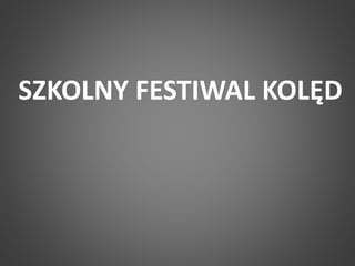 SZKOLNY FESTIWAL KOLĘD 
 