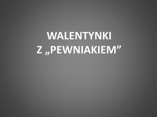 WALENTYNKI 
Z „PEWNIAKIEM” 
 