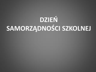 DZIEŃ 
SAMORZĄDNOŚCI SZKOLNEJ 
 