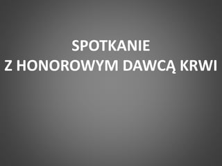 SPOTKANIE 
Z HONOROWYM DAWCĄ KRWI 
 