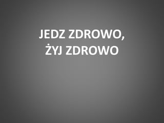 JEDZ ZDROWO, 
ŻYJ ZDROWO 
 