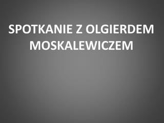 SPOTKANIE Z OLGIERDEM 
MOSKALEWICZEM 
 