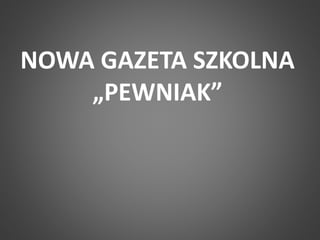 NOWA GAZETA SZKOLNA 
„PEWNIAK” 
 