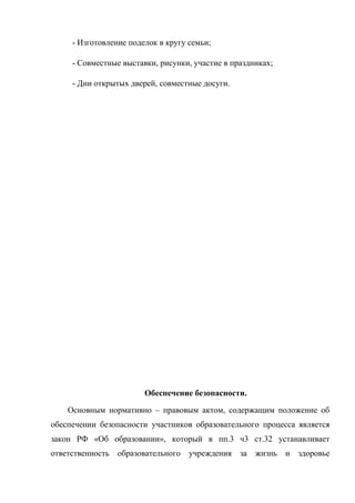 - Изготовление поделок в кругу семьи;
- Совместные выставки, рисунки, участие в праздниках;
- Дни открытых дверей, совместные досуги.
Обеспечение безопасности.
Основным нормативно – правовым актом, содержащим положение об
обеспечении безопасности участников образовательного процесса является
закон РФ «Об образовании», который в пп.3 ч3 ст.32 устанавливает
ответственность образовательного учреждения за жизнь и здоровье
 