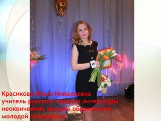 Красикова Ольга Николаевна
учитель русского языка и литературы
неоконченное высшее образование,
молодой специалист
 