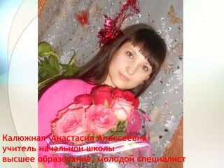 Калюжная Анастасия Алексеевна
учитель начальной школы
высшее образование, молодой специалист
 