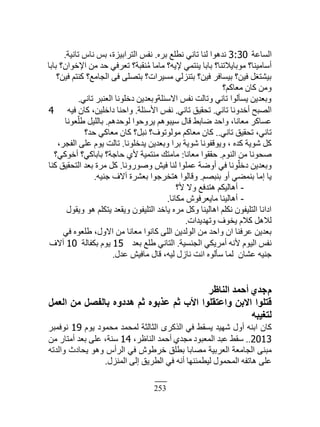 253
‫حٿٔخ٫ش‬3:30‫رَه‬ ٪‫ن٤ڀ‬ ِ‫طخن‬ ‫ٿنخ‬ ‫نيىٌح‬.‫طخنْش‬ ّ‫نخ‬ ْ‫ر‬ ،‫حٿظَحرِْس‬ ْ‫نٴ‬.
‫رخرخ‬ ‫حٗهٌحڅ؟‬ ‫ڃن‬ ‫كي‬ ِ‫ط٬َٳ‬ ‫نٸزش؟‬ُ‫ڃ‬ ‫ڃخڃخ‬ ‫ّٗو؟‬ ِ‫ّنظڄ‬ ‫رخرخ‬ ‫ڃٌرخّٚطنخ؟‬ ‫أٓخڃْنخ؟‬
‫ٳْن؟‬ ‫ٻنظڂ‬ ‫حٿـخڃ٪؟‬ َ‫ٳ‬ َ‫رظٜڀ‬ ‫ڃَْٔحص؟‬ ِ‫رظنِٿ‬ ‫ٳْن؟‬ َ‫رْٔخٳ‬ ‫ٳْن؟‬ ‫رْ٘ظٰپ‬
‫ڃ٬خٻڂ؟‬ ‫ٻخڅ‬ ‫ًڃن‬
ِ‫طخن‬ َ‫حٿ٬نز‬ ‫ىهڀٌنخ‬ ‫حٙٓجڀشًر٬يّن‬ ْ‫نٴ‬ ‫ًطخٿض‬ ِ‫طخن‬ ‫ّٔؤٿٌح‬ ‫ًر٬يّن‬.
ِ‫طخن‬ ‫أهيًنخ‬ ‫حٿٜزق‬.ِ‫طخن‬ ‫طلٸْٶ‬.‫حٕٓجڀش‬ ْ‫نٴ‬.‫ٳْو‬ ‫ٻخڅ‬ ،‫ىحهڀْن‬ ‫ًحكنخ‬4
‫ٿٌكيىڂ‬ ‫ًَّكٌح‬ ‫ْٓزٌىڂ‬ ‫ٷخٽ‬ ٢‫ٟخر‬ ‫ًحكي‬ ،‫ڃ٬خنخ‬ َ‫٫ٔخٻ‬.‫٬ٌنخ‬ّ‫١ڀ‬ ‫رخٿڀْپ‬
ِ‫طخن‬ ‫طلٸْٶ‬ ،ِ‫طخن‬..‫كي؟‬ ِ‫ڃ٬خٻ‬ ‫ٻخڅ‬ ‫نزپ؟‬ ‫ڃٌٿٌطٌٱ؟‬ ‫ڃ٬خٻڂ‬ ‫ٻخڅ‬
‫ّيهڀٌنخ‬ ‫ًر٬يّن‬ ‫رَح‬ ‫ٌّٗش‬ ‫ًٌّٷٴٌنخ‬ ، ‫ٻيه‬ ‫ٌّٗش‬ ‫ٻپ‬.،َ‫حٿٴـ‬ َ‫٫ڀ‬ ‫ٌّځ‬ ‫طخٿض‬
‫حٿنٌځ‬ ‫ڃن‬ ‫ٛلٌنخ‬.‫ڃ٬خنخ‬ ‫كٸٸٌح‬:‫أهٌٻِ؟‬ ‫رخرخٻِ؟‬ ‫كخؿش؟‬ ُٕ ‫ڃنظڄْش‬ ‫ڃخڃظٺ‬
‫ًًٌٍٛنخ‬ ْٖ‫ٳ‬ ‫ٿنخ‬ ‫٫ڄڀٌح‬ ‫أًٟش‬ ِ‫ٳ‬ ‫ٌنخ‬ّ‫ىهڀ‬ ‫ًر٬يّن‬.‫ٻنخ‬ ‫حٿظلٸْٶ‬ ‫ر٬ي‬ ‫ڃَس‬ ‫ٻپ‬
‫رنزٜڂ‬ ً‫أ‬ ِ٠‫رنڄ‬ ‫اڃخ‬ ‫ّخ‬.‫ؿنْو‬ ‫آٙٱ‬ ‫ر٬َ٘س‬ ‫ىظوَؿٌح‬ ‫ًٷخٿٌح‬.
-‫ٕ؟‬ ًٙ ٪‫ىظيٳ‬ ‫أىخٿْټڂ‬
-‫ڃټخنخ‬ ٌٕ‫ڃخّ٬َٳ‬ ‫أىخٿْنخ‬.
‫ًّٸٌٽ‬ ٌ‫ى‬ ‫ّظټڀڂ‬ ‫ًّٸ٬ي‬ ‫حٿظڀْٴٌڅ‬ ‫ّخهي‬ ‫ڃَه‬ ‫ًٻپ‬ ‫حىخٿْنخ‬ ‫نټڀڂ‬ ‫حٿظڀْٴٌڅ‬ ‫حىحنخ‬
‫ًطييّيحص‬ ‫ّوٌٱ‬ ‫ٻٚځ‬ ‫ٿٚىپ‬.
ِ‫ٳ‬ ‫١ڀ٬ٌه‬ ،‫حًٙٽ‬ ‫ڃن‬ ‫ڃ٬خنخ‬ ‫ٻخنٌح‬ َ‫حٿڀ‬ ‫حٿٌٿيّن‬ ‫ڃن‬ ‫ًحكي‬ ‫حڅ‬ ‫٫َٳنخ‬ ‫ر٬يّن‬
‫حٿـنْٔش‬ ِ‫أڃَّټ‬ ‫ٕنو‬ ‫حٿٌْځ‬ ْ‫نٴ‬.‫ر٬ي‬ ٪‫١ڀ‬ ِ‫حٿظخن‬15‫رټٴخٿش‬ ‫ٌّځ‬10‫آٙٱ‬
‫٫يٽ‬ ْٖ‫ڃخٳ‬ ‫ٷخٽ‬ ،‫ٿْو‬ ‫نخُٽ‬ ‫حنض‬ ‫ٓؤٿٌه‬ ‫ٿڄخ‬ ‫٫٘خڅ‬ ‫ؿنْو‬.
ّ١‫عذ‬‫أؽٔذ‬‫اُ٘بظش‬
‫هزِٞا‬ٖ‫االث‬‫ٝاػزوِٞا‬‫األة‬ْ‫ص‬ٙٞ‫ػزث‬ْ‫ص‬ٙٝ‫ٛذد‬َ‫ثبُلق‬َٖٓٔ‫اُؼ‬
ٚ‫ُزـ٤ج‬
‫ٻخڅ‬‫حرنو‬‫أًٽ‬‫ٗيْي‬٢‫ّٔٸ‬ِ‫ٳ‬ٍَ‫حٿٌٻ‬‫حٿؼخٿؼش‬‫ٿڄلڄي‬‫ڃلڄٌى‬‫ٌّځ‬19َ‫نٌٳڄز‬
2013..٢‫ٓٸ‬‫٫زي‬‫حٿڄ٬زٌى‬ُ‫ڃـي‬‫أكڄي‬،َ٥‫حٿنخ‬14،‫ٓنش‬َ‫٫ڀ‬‫ر٬ي‬ٍ‫أڃظخ‬‫ڃن‬
َ‫ڃزن‬‫حٿـخڃ٬ش‬‫حٿ٬َرْش‬‫ڃٜخرخ‬‫ر٤ڀٶ‬ٌٕ١َ‫ه‬ِ‫ٳ‬ّ‫حٿَأ‬ٌ‫ًى‬‫ّلخىع‬‫ًحٿيطو‬
َ‫٫ڀ‬‫ىخطٴو‬‫حٿڄلڄٌٽ‬‫ٿْ٤ڄجنيخ‬‫أنو‬ِ‫ٳ‬‫حٿ٤َّٶ‬َ‫اٿ‬‫حٿڄنِٽ‬.
 