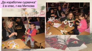 „Да изработим сурвачка“
2.в клас, г-жа Миткова
 