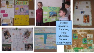 Учебни
проекти -
2.в клас,
г-жа
Миткова,
3.г клас,
г-жа Гуглева
 