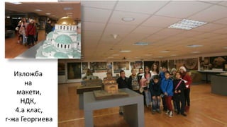 Изложба
на
макети,
НДК,
4.а клас,
г-жа Георгиева
 