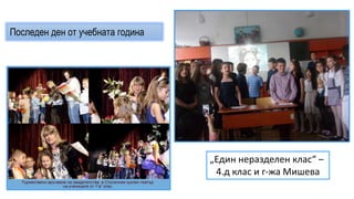 „Един неразделен клас“ –
4.д клас и г-жа Мишева
Последен ден от учебната година
 