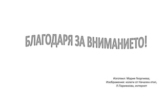 Изготвил: Мария Георгиева;
Изображения: колеги от Начален етап,
Л.Парижкова, интернет
 