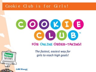 Cooki e Cl ub i s f or Gi r l s !

The fastest, easiest way for
girls to reach high goals!

 