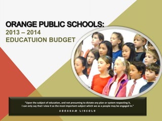 “Upon the subject of education, and not presuming to dictate any plan or system respecting it,
I can only say that I view it as the most important subject which we as a people may be engaged in.”
A B R A H A M L I N C O L N
2013 – 2014
EDUCATION BUDGET
 