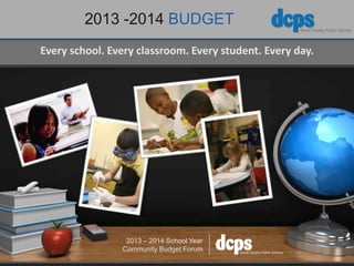 2013 -2014 BUDGET
Every school. Every classroom. Every student. Every day.
2013 – 2014 School Year
Community Budget Forum
 