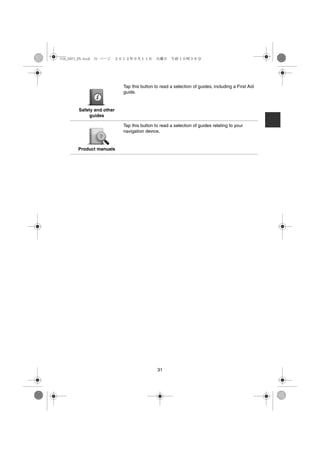 USA_NAVI_EN.book 31 ページ   ２０１２年９月１１日　火曜日　午前１０時３６分




                            Tap this button to read a selection of guides, including a First Aid
                            guide.


        Safety and other
             guides

                            Tap this button to read a selection of guides relating to your
                            navigation device.


        Product manuals




                                             31
 