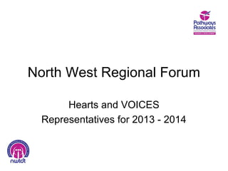 North West Regional Forum

      Hearts and VOICES
 Representatives for 2013 - 2014
 
