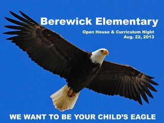 Berewick Elementary
WE WANT TO BE YOUR CHILD’S EAGLE
Open House & Curriculum Night
Aug. 22, 2013
 