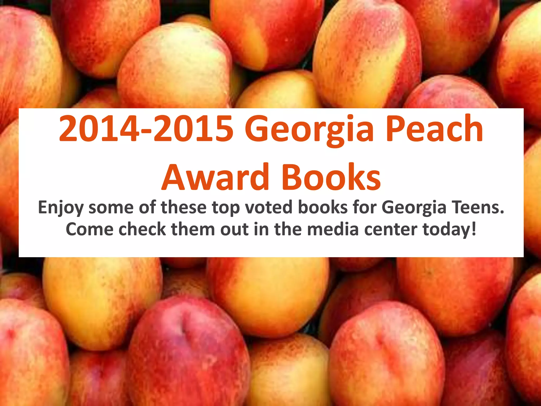 2014-2015 Georgia Peach
Award Books

Enjoy some of these top voted books for Georgia Teens.
Come check them out in the media center today!

 