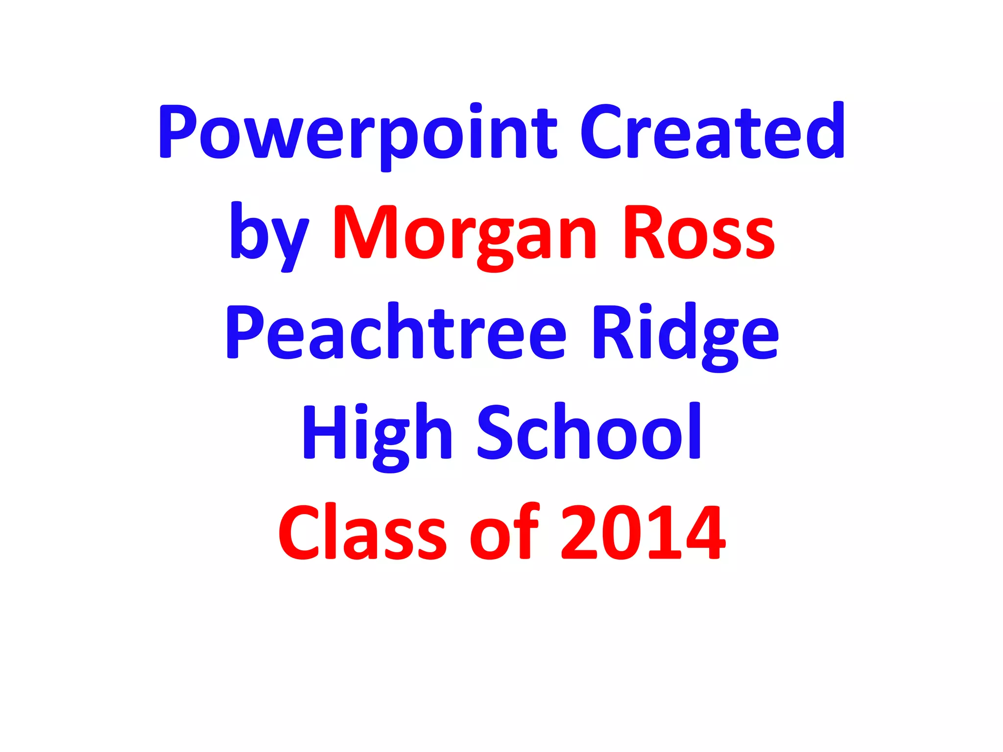 Powerpoint Created
by Morgan Ross
Peachtree Ridge
High School
Class of 2014

 