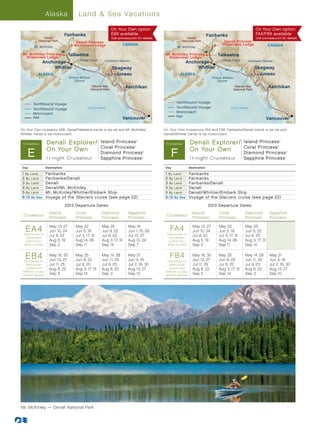 Alaska                Land  Sea Vacations

                                                                    On Your Own option                                                                                      On Your Own option
                                 Fairbanks                          EBX available                                                        Fairbanks                          FAX/FBX available
               Denali                                               Visit princess.com for details.                    Denali                                               Visit princess.com for details.
            National Park              Denali Princess                                                              National Park                 Denali Princess
                                      Wilderness Lodge                       CANADA                                                              Wilderness Lodge                      CANADA
         Mt. McKinley                                                                                            Mt. McKinley

 Mt. McKinley Princess
  Wilderness Lodge
                                  Talkeetna                                                              Mt. McKinley Princess                Talkeetna
                                                                                                          Wilderness Lodge
                                        College Fjord        Hubbard Glacier                                                                    College Fjord
                  Anchorage                                                                                               Anchorage                                  Hubbard Glacier

                       Whittier                                     Skagway                                                    Whittier                                     Skagway
            ALASKA                                                   Juneau                                        ALASKA                                                     Juneau
                                   Prince William                                                                                          Prince William
                                       Sound                                                                                                   Sound
                                                     Glacier Bay
                                                    National Park
                                                                                    Ketchikan                                                                Glacier Bay                   Ketchikan
                                                                                                                                                            National Park




                                                                           Inside




                                                                                                                                                                                  Inside
        Northbound Voyage                                                                                       Northbound Voyage




                                                                             Pa




                                                                                                                                                                                    Pa
                                                                                                                Southbound Voyage



                                                                               ss




                                                                                                                                                                                      ss
                                               Gulf of Alaska                       ge                                                                 Gulf of Alaska                      ge
        Southbound Voyage



                                                                                    a




                                                                                                                                                                                           a
        Motorcoach                                                                                              Motorcoach
                                                                                                                Rail
        Rail                                                                 Vancouver                                                                                               Vancouver

On Your Own cruisetour EBX, Denali/Talkeetna transit is via rail and Mt. McKinley/                      On Your Own cruisetours FAX and FBX, Fairbanks/Denali transit is via rail and
Alaska013-N/SviaR1 (EA4, EB4)
Whittier transit is
                    - motorcoach.                                                                       Alaska013-N/S - R6is (FA4, FB4)
                                                                                                        Denali/Whittier transit via motorcoach.

 Cruis etour       Denali Explorer/                       Island Princess                       ®

                                                                                                         Cruis etour       Denali Explorer/                        Island Princess                  ®




                                                          Coral Princess                                                                                           Coral Princess
                   On Your Own                                                                                             On Your Own
    E                                                                                                       F
                                                                                            ®                                                                                                   ®




                                                          Diamond Princess                          ®
                                                                                                                                                                   Diamond Princess                     ®




                   1 1-night Cruisetour                   Sapphire Princess                         ®
                                                                                                                           1 1-night Cruisetour                    Sapphire Princess                    ®




 Day               Destination                                                                           Day               Destination

 1 By Land         Fairbanks                                                                             1 By Land         Fairbanks
 2 By Land         Fairbanks/Denali                                                                      2 By Land         Fairbanks
 3 By Lan d        Denali                                                                                3 By Land         Fairbanks/Denali
 4 By Lan d        Denali/Mt. McKinley                                                                   4 By Land         Denali
 5 By Land         Mt. McKinley/Whittier/Embark Ship                                                     5 By Land         Denali/Whittier/Embark Ship
 6 -1 2 By S ea    Voyage of the Glaciers cruise (see page 22)                                           6 -1 2 By S ea    Voyage of the Glaciers cruise (see page 22)

                                 2013 Departure Dates                                                                                    2013 Departure Dates
                     Island            Coral               Diamond                      Sapphire                             Island            Coral               Diamond                 Sapphire
 Cruisetour                                                                                               Cruisetour
                     Princess          Princess            Princess                     Princess                             Princess          Princess            Princess                Princess


   EA4
  Vancouver to
                     May 13, 27
                     Jun 10, 24
                                       May 22
                                       Jun 5, 19
                                                           May 25
                                                           Jun 8, 22
                                                                                        May 18
                                                                                        Jun 1, 15, 29       FA4
                                                                                                          Vancouver to
                                                                                                                             May 13, 27
                                                                                                                             Jun 10, 24
                                                                                                                                               May 22
                                                                                                                                               Jun 5, 19
                                                                                                                                                                   May 25
                                                                                                                                                                   Jun 8, 22
   Fairbanks
                     Jul 8, 22         Jul 3, 17, 31       Jul 6, 20                    Jul 13, 27         Fairbanks
                                                                                                                             Jul 8, 22         Jul 3, 17, 31       Jul 6, 20
   (Land tour        Aug 5, 19         Aug 14, 28          Aug 3, 17, 31                Aug 10, 24         (Land tour        Aug 5, 19         Aug 14, 28          Aug 3, 17, 31
  af ter cruise)     Sep 2             Sep 11              Sep 14                       Sep 7             af ter cruise)     Sep 2             Sep 11              Sep 14


   EB4
  Fairbanks to
                     May 16, 30
                     Jun 13, 27
                                       May 25
                                       Jun 8, 22
                                                           May 14, 28
                                                           Jun 11, 25
                                                                                        May 21
                                                                                        Jun 4, 18
                                                                                                           FB4
                                                                                                          Fairbanks to
                                                                                                                             May 16, 30
                                                                                                                             Jun 13, 27
                                                                                                                                               May 25
                                                                                                                                               Jun 8, 22
                                                                                                                                                                   May 14, 28
                                                                                                                                                                   Jun 11, 25
                                                                                                                                                                                           May 21
                                                                                                                                                                                           Jun 4, 18
   Vancouver         Jul 11, 25        Jul 6, 20           Jul 9, 23                    Jul 2, 16, 30      Vancouver         Jul 11, 25        Jul 6, 20           Jul 9, 23               Jul 2, 16, 30
   (Land tour        Aug 8, 22         Aug 3, 17, 31       Aug 6, 20                    Aug 13, 27         (Land tour        Aug 8, 22         Aug 3, 17, 31       Aug 6, 20               Aug 13, 27
 before cruise,                                                                                          before cruise,
 shown above)        Sep 5             Sep 14              Sep 3                        Sep 10           shown above)        Sep 5             Sep 14              Sep 3                   Sep 10




Mt. McKinley — Denali National Park
 