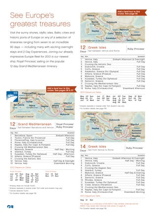 Add a land tour to this

 See Europe’s                                                                                                Venice
                                                                                                                   ITALY
                                                                                                                                     CROATIA
                                                                                                                                                        cruise. See page 56




 greatest treasures                                                                                                 Rome
                                                                                                                  (Civitavecchia)
                                                                                                                                         Dubrovnik
                                                                                                                                     Adriatic
                                                                                                                                      Sea

                                                                                                                                               GREECE Mykonos
                                                                                                                    Naples
 Visit the sunny shores, idyllic isles, Baltic cities and                                                                                  Corfu Athens Sea
                                                                                                                                                            Aegean              TURKEY
                                                                                                              Mediterranean Sea                   (Piraeus)                 Kusadasi
 historic ports of Europe on any of a selection of                                                                                       Katakolon
                                                                                                             Overnight in Venice                                        Santorini
 itineraries ranging from seven to an incredible
 90 days — including many with exciting overnight                                                   12Ruby Princess - 12Isles
                                                                                                           Greek Day Greek Isles 013 - R4_CA                            Ruby Princess            ®




 stays and 2-Day Experiences. Joining our already                                                   D a ys Sail between Venice and Rome

 impressive Europe fleet for 2013 is our newest                                                     Day   Port                                                                         Duration^

                                                                                                    1     Venice, Italy	              Embark Afternoon  Overnight
 ship, Royal Princess, sailing on the popular
                                        ®
                                                                                                    2     Venice, Italy                                   Full Day
                                                                                                    3     Cruising the Adriatic Sea
 12-day Grand Mediterranean itinerary.                                                              4     Dubrovnik, Croatia                              Full Day
                                                                                                    5     Corfu, Greece                                   Full Day
                                                                                                    6     Katakolon, Greece (for Olympia)                 Full Day
                                                                                                    7     Athens, Greece (Piraeus)                        Full Day
                                                                                                    8     Mykonos, Greece                                 Full Day
                                                                                                    9     Kusadasi, Turkey (for Ephesus)                  Full Day
                                                                                                    10    Santorini, Greece                               Full Day
                                                                                                    11    Cruising the Mediterranean Sea
                                                                                                    12    Naples, Italy (for Capri  Pompeii)             Full Day
                                                     Add a land tour to this                        13    Rome, Italy (Civitavecchia)	        Disembark Afternoon
                                                     cruise. See pages 56  57
                                                                                                    2013 Departure Dates
                    Florence/Pisa Venice
                FRANCE (Livorno)
                                                                                                    M ay 	 1 2 † 	 Su n     Ju n 	 1 7 	 M o n    Ju l 	 2 3 † 	 Tu e    Sep	 9†	 Mon
                 Cannes                 ITALY
                                                                                                    M ay 	 24 	 Fr i        Ju n 	 2 9 † 	 S at   Au g 	 4 	 Su n        O c t 	 24 	 T hu
                                                                                                    Ju n 	 5 † 	 We d       Ju l 	 1 1 	 T hu     Au g 	 1 6 † 	 Fr i    N ov 	 5 † 	 Tu e
                          Toulon                                                                                                                  Au g 	 28 	 We d
                                                             GREECE        Istanbul
        Barcelona             Rome                        Athens
                          (Civitavecchia)
                                                Naples    (Piraeus)          TURKEY
                                                                                              †	Itinerary operates in reverse order. Port duration may vary.
       SPAIN                                                                                  ^	
                                                                                                 For Duration details, see page 139.
                                                                           Kusadasi
               Mediterranean Sea

                                                                      Mykonos                                Venice                  CROATIA
          Overnight in Venice
                                                                                                                    ITALY
                                                                                                                  Rome                          Dubrovnik
                                                                                                             (Civitavecchia)

 12    Grand Mediterranean
  Royal/Ruby Princess                    Royal Princess
  12 Day Grand Mediterranean 013 -Venice Ruby Princess
       Sail between Barcelona and R3_CA
                                                                                      ®
                                                                                          ®


                                                                                                                                                         Mykonos
                                                                                                                                                                           Istanbul
 Days                                                                                                                Naples                        GREECE                       TURKEY
                                                                                                                                           Corfu Athens                     Kusadasi
                                                                                                                                                    (Piraeus)
  Day    Port                                                                 Duration^                                                                                     Santorini
  1      Barcelona, Spain	                                     Embark Afternoon                                                                                              Rhodes
  2      Toulon, France (for Provence)                                 Full Day                                                                                            Crete
  3      Florence/Pisa, Italy (Livorno)                                Full Day                              Overnight in Venice
                                                                                                                                                                         (Heraklion)
  4      Rome, Italy (Civitavecchia)                                   Full Day

                                                                                                    1 4 Greek- 14 Day Greek Isles Grand Adv 013Princess
  5      Naples, Italy (for Capri  Pompeii)	                          Full Day
  6      Cruising the Mediterranean Sea                                                               Ruby Princess Isles                Ruby - R2_CA                                        ®


  7      Mykonos, Greece                                     Half Day - Morning                                  Sail from Venice to Rome
  8      Istanbul, Turkey                                                Full Day
                                                                                                    D a ys
  9      Kusadasi, Turkey (for Ephesus)                     Half Day - Afternoon
                                                                                                    Day   Port                                                                         Duration^
  10     Athens, Greece (Piraeus)                                        Full Day
  11     Cruising the Adriatic Sea                                                                  1     Venice, Italy	              Embark Afternoon  Overnight
  12     Venice, Italy                                      Half Day  Overnight                    2     Venice, Italy                          Half Day - Morning
  13     Venice, Italy                                      Disembark Morning                       3     Dubrovnik, Croatia                                Full Day
                                                                                                    4     Corfu, Greece                                     Full Day
 2013 Departure Dates                                                                               5     Cruising the Aegean Sea
 Royal Princess                                    Ruby Princess
                                                                                                    6     Istanbul, Turkey                                  Full Day
                                                                                                    7     Mykonos, Greece                       Half Day  Evening
 Ju n 	 2 3 • 	 Sun      Aug	      10	 Sat         Oc t	 12	 Sat
 Ju l 	   5 †	 Fri       Aug	      22°†	T hu       Nov	 17†	 Sun                                    8     Athens, Greece (Piraeus)                          Full Day
 Ju l 	 1 7 	 Wed        Sep	       3	 Tue                                                          9     Santorini, Greece                                 Full Day
 Ju l 	 2 9 †	 Mon       Sep	      15†	 Sun                                                         10    Rhodes, Greece                                    Full Day
                         Sep	      27	 Fri                                                          11    Kusadasi, Turkey (for Ephesus)                    Full Day
•	Itinerary does not include Toulon.                                                                12    Crete, Greece (Heraklion)                         Full Day
†	Itinerary operates in reverse order. Port order and duration may vary.
                                                                                                    13    Cruising the Mediterranean Sea
                                                                                                    14    Naples, Italy (for Capri  Pompeii)	              Full Day
°	Cannes replaces Toulon.
                                                                                                    15    Rome, Italy (Civitavecchia)           Disembark Morning
	^
  	For Duration details, see page 139.
                                                                                                    2013 Departure Date

                                                                                                    S e p 	 2 1 	 S at

                                                                                                  T
                                                                                                  	 his voyage is a combination of the 9/21/13 7-day Venetian Interlude and the
                                                                                                  9/28/13 7-day Greek Isles Interlude, both shown on page 35.
                                                                                              	 ^
                                                                                                 	For Duration details, see page 139.
 