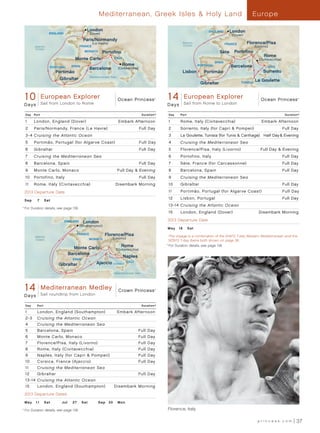 Mediterranean, Greek Isles  Holy Land                                                             Europe

                                                London                                                                         ENGLAND         London
                        ENGLAND                  (Dover)                                                                                        (Dover)
                                              Paris/Normandy
                                                     (Le Havre)                                                Atlantic                      FRANCE       Florence/Pisa
             Atlantic                       FRANCE                                                             Ocean                                            (Livorno)
             Ocean
                                              MONACO       Portofino                                                                   Sète      Portofino
                                                                                                                                                                      Rome
                                       Monte Carlo                 ITALY                                                                                          (Civitavecchia)
                                                                                                                                     SPAIN
                                     SPAIN                                 Rome                                           PORTUGAL             Barcelona                ITALY
                        PORTUGAL                 Barcelona           (Civitavecchia)
                           Portimão                                                                            Lisbon        Portimão                                Sorrento
                                                 Mediterranean Sea
                             Gibraltar                                                                                                                          La Goulette
                                                                                                                           Gibraltar                  TUNISIA




      10 EuropeanDay European Explorer 013 - R1_CA
       Ocean Princess - 10 Explorer
                                       Ocean Princess
                    Sail from London to Rome
                                                                                               ®
                                                                                                     1OceanEuropeanDay European Explorer Ocean Princess
                                                                                                      4 Princess - 15 Explorer
                                                                                                                Sail from Rome to London
                                                                                                                                         GA 013 - R3_CA                                     ®




      Days                                                                                           D a ys

      Day    Port                                                                       Duration^    Day      Port                                                                   Duration^

      1      London, England (Dover)                                 Embark Afternoon                1        Rome, Italy (Civitavecchia)                           Embark Afternoon
      2      Paris/Normandy, France (Le Havre)                                         Full Day      2        Sorrento, Italy (for Capri  Pompeii)                                 Full Day
      3 - 4 Cruising the Atlantic Ocean                                                              3        La Goulette, Tunisia (for Tunis  Carthage)	 Half Day  Evening
      5      Portimão, Portugal (for Algarve Coast)	                                   Full Day      4        Cruising the Mediterranean Sea
      6      Gibraltar                                                                 Full Day      5        Florence/Pisa, Italy (Livorno)                       Full Day  Evening
      7      Cruising the Mediterranean Sea                                                          6        Portofino, Italy                                                      Full Day
      8      Barcelona, Spain                                                          Full Day      7        Sète, France (for Carcassonne)                                        Full Day
      9      Monte Carlo, Monaco                                     Full Day  Evening              8        Barcelona, Spain                                                      Full Day
      10     Portofino, Italy                                                          Full Day      9        Cruising the Mediterranean Sea
      11     Rome, Italy (Civitavecchia)                           Disembark Morning                 10       Gibraltar                                                             Full Day
      2013 Departure Date                                                                            11       Portimão, Portugal (for Algarve Coast)	                               Full Day

      Sep	     7	 Sat
                                                                                                     12       Lisbon, Portugal                                                      Full Day
                                                                                                     13 -14 Cruising the Atlantic Ocean
  	For Duration details, see page 139.
	 ^


                                                                                                     15       London, England (Dover)                             Disembark Morning
                                                                                                     2013 Departure Date
                                  ENGLAND     London
                                            (Southampton)
                                                                                                     M ay 	 1 8 	 S at

             Atlantic
                                        FRANCE              Florence/Pisa                                T
                                                                                                         	 his voyage is a combination of the 5/18/13 7-day Western Mediterranean and the
             Ocean                               MONACO           (Livorno)
                                                                                                         5/25/13 7-day Iberia both shown on page 36.

                                     Monte Carlo                       Rome                         	 ^
                                                                                                        	For Duration details, see page 139.
                                                                    (Civitavecchia)
                                   Barcelona
                                                                     Naples
                                     SPAIN
                            Gibraltar                  Ajaccio CORSICA ITALY

                                                                   Mediterranean Sea




      14 Princess - 14 Day Mediterranean Medley 013 -Princess
      Crown Mediterranean Medley
                                             Crown
                    Sail roundtrip from London
                                                     R2_CA                                      ®




      Days

      Day      Port                                                                     Duration^

      1        London, England (Southampton)                         Embark Afternoon
      2-3      Cruising the Atlantic Ocean
      4        Cruising the Mediterranean Sea
      5        Barcelona, Spain                                                    Full Day
      6        Monte Carlo, Monaco                                                 Full Day
      7        Florence/Pisa, Italy (Livorno)                                      Full Day
      8        Rome, Italy (Civitavecchia)                                         Full Day
      9        Naples, Italy (for Capri  Pompeii)                                 Full Day
      10       Corsica, France (Ajaccio)                                           Full Day
      11       Cruising the Mediterranean Sea
      12       Gibraltar                                                           Full Day
      13 -14 Cruising the Atlantic Ocean
      15       London, England (Southampton)                      Disembark Morning
      2013 Departure Dates

      M ay 	 1 1	 Sat         Jul	   27	 Sat            Sep	 30	 Mon

  	For Duration details, see page 139.
	 ^                                                                                                  Florence, Italy

                                                                                                                                                                  princess.com              37
 