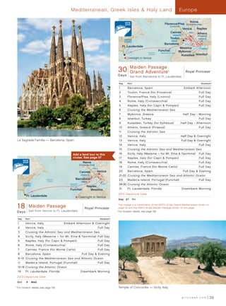 Mediterranean, Greek Isles  Holy Land                                                                 Europe

                                                                                                                                                                      Rome
                                                                                                                                       Florence/Pisa          (Civitavecchia)
                                                                                                                                               (Livorno)
                                                                                                                                                            Venice       Naples
                                                                                                                                               Cannes            ITALY   Athens
                                                                                                                                                 FRANCE                  (Piraeus)
                                                                                                    UNITED
                                                                                                                                               Toulon                    GREECE
                                                                                                    STATES                                      SPAIN
                                                                                             Barcelona, Spain                          Barcelona             SICILY
                                                                                               Ft. Lauderdale                                            Messina      TURKEY
                                                                                                                                   Funchal              Mykonos
                                                                                                                        Atlantic    MADEIRA ISLAND
                                                                                                                        Ocean
                                                                                                                                                          Kusadasi Istanbul
                                                                                                      Overnight in Venice


                                                                                              RoyalMaiden Passage
                                                                                             30DayPrincess Adventure
                                                                                              30 Grand                                Royal Princess
                                                                                                    Mediterranean Grand Adventure 013 - R2_CA
                                                                                                                                           ®                                         ®




                                                                                             D a ys     Sail from Barcelona to Ft. Lauderdale

                                                                                              Day     Port                                                                    Duration^

                                                                                              1       Barcelona, Spain	                                      Embark Afternoon
                                                                                              2       Toulon, France (for Provence)                                          Full Day
                                                                                              3       Florence/Pisa, Italy (Livorno)                                         Full Day
                                                                                              4       Rome, Italy (Civitavecchia)                                            Full Day
                                                                                              5       Naples, Italy (for Capri  Pompeii)                                    Full Day
                                                                                              6       Cruising the Mediterranean Sea
                                                                                              7       Mykonos, Greece                                       Half Day - Morning
                                                                                              8       Istanbul, Turkey                                                       Full Day
                                                                                              9       Kusadasi, Turkey (for Ephesus)                       Half Day - Afternoon
                                                                                              10      Athens, Greece (Piraeus)                                               Full Day
                                                                                              11      Cruising the Adriatic Sea
                                                                                              12      Venice, Italy                                        Half Day  Overnight
      La Sagrada Família — Barcelona, Spain                                                   13      Venice, Italy                                        Full Day  Overnight
                                                                                              14      Venice, Italy                                                          Full Day
                                                                                              15      Cruising the Adriatic Sea and Mediterranean Sea
                                                  Add a land tour to this                     16      Sicily, Italy (Messina – for Mt. Etna  Taormina)	 Full Day
                                                  cruise. See page 57                         17      Naples, Italy (for Capri  Pompeii)                                    Full Day
                                                             Rome                             18      Rome, Italy (Civitavecchia)                                            Full Day
                                                          (Civitavecchia)
                                                                                              19      Cannes, France (for Monte Carlo)                                       Full Day
                                                                       ITALY
                                                          Cannes            Venice            20      Barcelona, Spain                                      Full Day  Evening
                                                           FRANCE                             21-22 Cruising the Mediterranean Sea and Atlantic Ocean
                                 Atlantic            Barcelona                                23      Madeira Island, Portugal (Funchal)                                     Full Day
                                 Ocean                      SPAIN
             UNITED                             MADEIRA                        SICILY         24-30 Cruising the Atlantic Ocean
             STATES                              ISLAND
                                                                 Naples
                                                Funchal            Messina                    31      Ft . Lauderdale, Florida	                            Disembark Morning
                                                                                             2013 Departure Date
               Ft. Lauderdale                             Overnight in Venice
                                                                                             S e p 	 2 7 	 Fr i


      18 Maiden18PassagePassage 013 -Royal Princess
       Royal Princess - Day Maiden   R2_CA
                 Sail from Venice to Ft. Lauderdale
                                                                                        ®
                                                                                            			 his voyage is a combination of the 9/27/13 12-day Grand Mediterranean shown on
                                                                                                 T
                                                                                                 page 32 and the 10/9/13 18-day Maiden Passage shown on this page.
      Days                                                                                  	 ^
                                                                                                	For Duration details, see page 139.


       Day    Port                                                             Duration^

       1      Venice, Italy	                 Embark Afternoon  Overnight
       2      Venice, Italy                                                 Full Day
       3      Cruising the Adriatic Sea and Mediterranean Sea
       4      Sicily, Italy (Messina – for Mt . Etna  Taormina)	 Full Day
       5      Naples, Italy (for Capri  Pompeii)                           Full Day
       6      Rome, Italy (Civitavecchia)                                   Full Day
       7      Cannes, France (for Monte Carlo)                              Full Day
       8      Barcelona, Spain                              Full Day  Evening
       9 -10 Cruising the Mediterranean Sea and Atlantic Ocean
       11     Madeira Island, Portugal (Funchal)                            Full Day
       12-18 Cruising the Atlantic Ocean
       19     Ft . Lauderdale, Florida	                    Disembark Morning
      2013 Departure Date
      Oct	     9	 Wed
	 ^
      	For Duration details, see page 139.                                                   Temple of Concordia — Sicily, Italy


                                                                                                                                                           princess.com              39
 