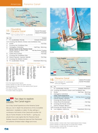 Americas                        Panama Canal

                                         UNITED STATES
                            Ft. Lauderdale
                                                                        Atlantic Ocean

                                                CAYMAN
                                                ISLANDS
                          Grand Cayman                        Ocho Rios
                                                  JAMAICA


           Pacific Ocean                                         Aruba
                                   Limón                  Cartagena
                           COSTA RICA
                                 PANAMA                  Colón
                                               Panama Canal   COLOMBIA



        Roundtrip
  1Caymans 13-14_R2_CA
    1 Panama Canal
  Island/Coral Princess-11 Day Panama Canal (Partial)
                                             Coral Princess                                     ®




        with Par tial Trans it               Island Princess                                        ®


 Days
                 S ail roundtrip from Ft. Lauderdale

  Day     Port                                                                           Duration ^

  1       Ft . Lauderdale, Florida                Embark Afternoon
  2-3     Cruising the Atlantic Ocean and Caribbean Sea
  4       Aruba                                             Full Day
  5       Cruising the Caribbean Sea
  6       Cartagena, Colombia                    Half Day - Morning
  7       Partial Transit of the Panama Canal	
          Partial transit to Gatun Lake	     Full Day Scenic Cruising
          Colón, Panama	                                    Evening                                       Aruba
  8       Costa Rica (Limón)                                Full Day
  9       Cruising the Caribbean Sea
  10      Grand Cayman, Cayman Islands                      Full Day
  11      Cruising the Atlantic Ocean                                                                                         Los Angeles
                                                                                                                                                    UNITED STATES
                                                                                                                                                                                      Atlantic Ocean
  12      Ft . Lauderdale, Florida 	            Disembark Morning
                                                                                                                                                                              Ft. Lauderdale
 2013 Departure Dates                             2014 Departure Dates
                                                                                                                                            MEXICO
 Coral Princess            Island Princess        Coral Princess          Island Princess
 Jan	       8°	    Tue     Feb	    6*	   Wed      Jan	     8	 Wed         Jan	 20†	 Mon                                                          Puerto Chiapas
 Mar	       7 *	   T hu    Feb	   16°	   Sat      Jan	    19† • 	 Sun
 Mar	     1 7 *	   Sun     Feb	   26°	   Tue      Jan	    30	 T hu                                                 Pacific Ocean                                 GUATEMALA
 Mar	     2 7 *	   Wed     Apr	    5*	   Fri      Feb	    10	 Mon                                                                    Puerto Quetzal                  COSTA RICA          Aruba
 Oct 	    1 3 †	   Sun     Apr	   15*	   Mon      Feb	    21†	 Fri                                                                         Puntarenas                                Cartagena
 Oct	     24 	     T hu    Nov	   29†	   Fri      Mar	     4†	 Tue                                                                                          PANAMA                  COLOMBIA
 N ov 	     4	     Mon     Dec	   10	    Tue      Mar	    15	 Sat                                                                                         Panama Canal        Fuerte Amador
 N ov 	   1 5 †	   Fri                            Mar	    26	 Wed
 N ov 	   26 	     Tue                            Apr	     6† • 	 Sun
 Dec	       7	     Sat                            Apr	    17	 T hu
                                                                                                             IslandPanama Canal
                                                                                                          1 5 Canal Experience) 014_R2_CA
                                                                                                                    Princess - 15 Day Panama Canal (Ft.Laud)
 Dec	     1 8°	    Wed
 Dec	     28 	     Sat                                                                                      (2-Day with 2- D ay C an al E x p e rie n c e Island Princess                                     ®




                                                                                                                                                          Coral Princess                                  ®



	†	Ocho Rios replaces Grand Cayman.                                                                       D a ys S ail between Ft. Lauderdale
                                                                                                                       and Los Angeles
	*	tinerary operates at 10 days. Port duration may vary.
    I
	°	tinerary operates at 10 days. Ocho Rios replaces Grand Cayman.
    I                                                                                                     Day       Port                                                                          Duration ^
    Port duration may vary.
	 •	Port order and duration may vary.                                                                      1     Ft . Lauderdale, Florida               Embark Afternoon
	 ^
   	For Duration details, see page 139.                                                                    2-3   Cruising the Atlantic Ocean and Caribbean Sea
                                                                                                           4     Aruba                                  Half Day - Morning
                                                                                                           5     Cartagena, Colombia                               Full Day
                                                                                                                 2-Day Canal Experience
                                                                                                           6     Full transit of the Panama Canal	 Full Day Scenic Cruising
                      Two days to explore                                                                  7
                                                                                                           8
                                                                                                                 Fuerte Amador, Panama	                            Full Day
                                                                                                                 Cruising the Pacific Ocean
                      the Canal region                                                                     9     Costa Rica (Puntarenas)                           Full Day
                                                                                                           10    Cruising the Pacific Ocean
 Our 2-Day Canal Experience at the Panama Canal                                                            11    Puerto Chiapas, Mexico                            Full Day
 lets you visit in depth the attractions of this incredible                                                12-15 Cruising the Pacific Ocean
                                                                                                           16    Los Angeles, California 	            Disembark Morning
 destination. Available on select 15-day sailings, it
                                                                                                          2013 Departure Dates                                2014 Departure Dates
 combines a full transit of the Canal with another full
                                                                                                          Island Princess          Coral Princess             Island Princess
 day at Fuerte Amador on the Pacific — giving you
                                                                                                          Jan	       9° 	 We d     Ap r 	 6° 	 S at           J a n 	 3 1 	 Fr i
 ample time to see sights like the Panama Canal                                                           Jan	     2 3° * 	 We d   Ap r 	 2 0° * 	 S at       Fe b 	 1 5 † 	 S at
                                                                                                          Ap r 	   2 5 † 	 T hu    M ay 	 4 † 	 S at
 Railway, beautiful Soberanía National Park Rainforest,                                                   Oct	     3 0 	 We d
                                                                                                          N ov 	   1 4 † 	 T hu
 an authentic Embera Indian village and more.
                                                                                                        	†	Itinerary operates in reverse order. Puerto Quetzal replaces Puerto Chiapas.
                                                                                                        	°	Itinerary operates at 14 days and does not include Puerto Chiapas.
                                                                                                        	*	Itinerary operates in reverse order. Port duration may vary.
                                                                                                        	 ^
                                                                                                            	For Duration details, see page 139.
 